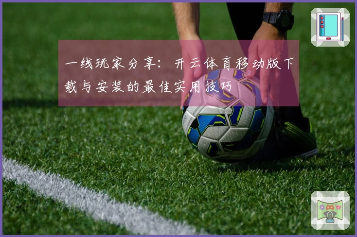 一线玩家分享：开云体育移动版下载与安装的最佳实用技巧