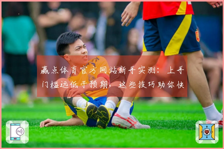 赢点体育官方网站新手实测：上手门槛远低于预期，这些技巧助你快速起飞