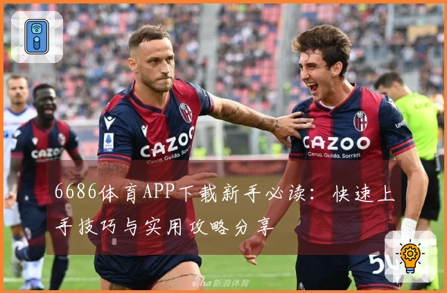 6686体育APP下载新手必读：快速上手技巧与实用攻略分享
