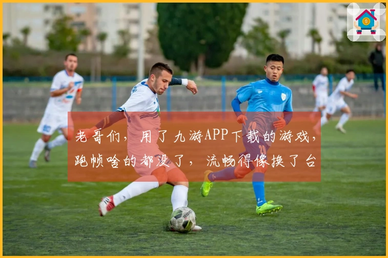 老哥们，用了九游APP下载的游戏，跑帧啥的都没了，流畅得像换了台电脑！