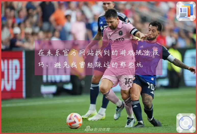 在米乐官方网站找到的游戏玩法技巧,避免我曾经踩过的那些坑