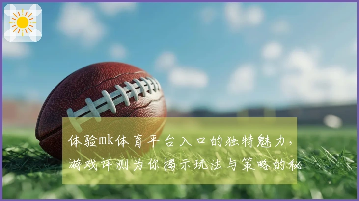 体验mk体育平台入口的独特魅力，游戏评测为你揭示玩法与策略的秘密