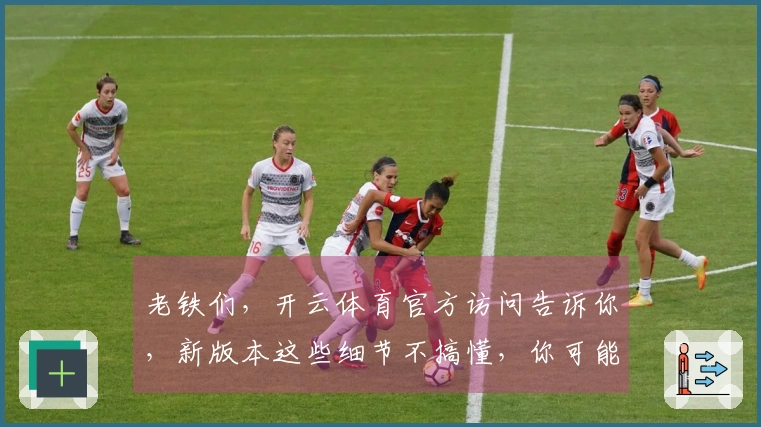 老铁们，开云体育官方访问告诉你，新版本这些细节不搞懂，你可能亏大了！